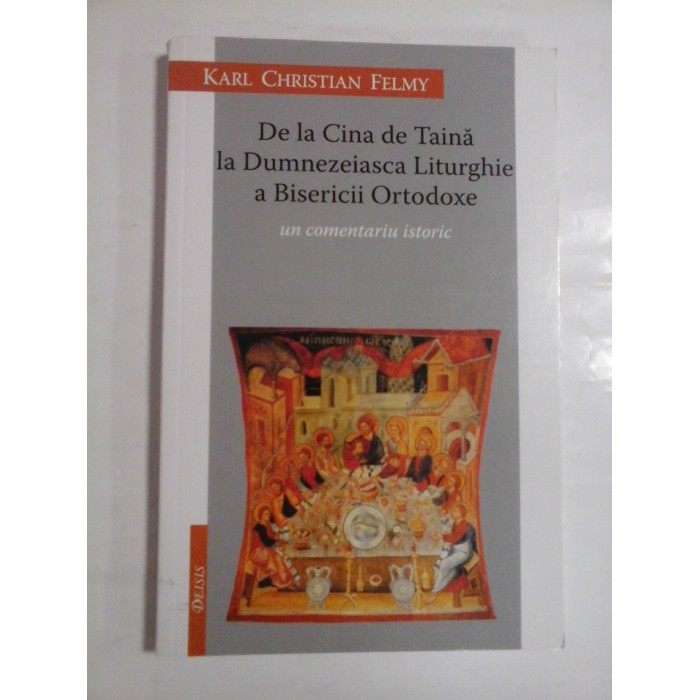 De la Cina de Taina la Dumnezeiasca Liturghie a Bisericii Ortodoxe un comentariu istoric - Karl Christian Felmy De la Cina de Taina la Dumnezeiasca Liturghie a Bisericii Ortodoxe un comentariu istoric - Karl Christian Felmy